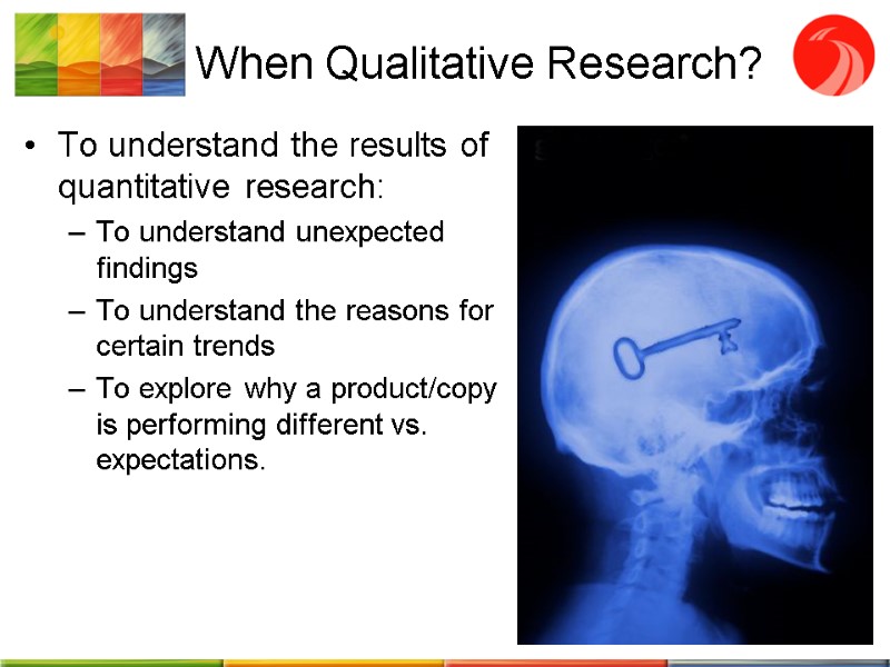 When Qualitative Research? To understand the results of quantitative research: To understand unexpected findings